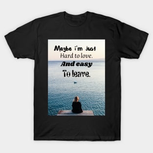 Maybe I'm just hard to love T-Shirt